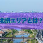北摂エリアは大阪のどこ?住みやすさの特徴や人気の理由を解説!